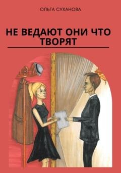 Обложка книги «Не ведают они что творят» — Ольга Суханова