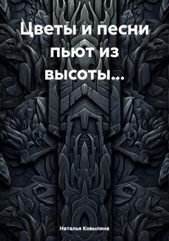 Обложка книги «Цветы и песни пьют из высоты…» — Наталья Ковылина