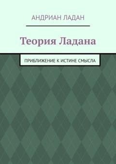 Обложка книги «Теория Ладана. Приближение к истине смысла» — Андриан Ладан