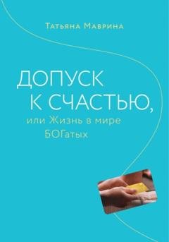 Обложка книги «Допуск к счастью, или Жизнь в мире БОГатых» — Татьяна Маврина