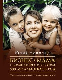 Обложка книги «Бизнес-мама и компания с оборотом 500 миллионов в год. Три года. Двое детей. Нулевые инвестиции» — Юлия Новосад