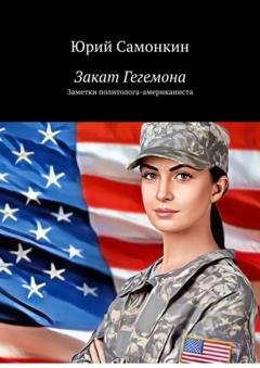 Обложка книги «Закат Гегемона. Заметки политолога-американиста» — Юрий Самонкин