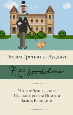 Обложка книги «Что-нибудь эдакое. Положитесь на Псмита. Замок Бландинг» — Пелам Гренвилл Вудхаус