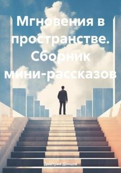 Обложка книги «Мгновения в пространстве. Сборник мини-рассказов» — Дмитрий Донцов