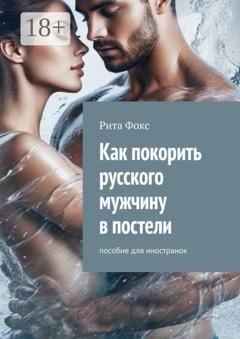 Обложка книги «Как покорить русского мужчину в постели. Пособие для иностранок» — Рита Фокс
