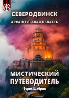 Обложка книги «Северодвинск. Архангельская область. Мистический путеводитель» — Борис Шабрин