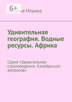Обложка книги «Удивительная география. Водные ресурсы. Африка. Серия «Удивительное страноведение. Калейдоскоп вопросов»» — Наталья Ильина