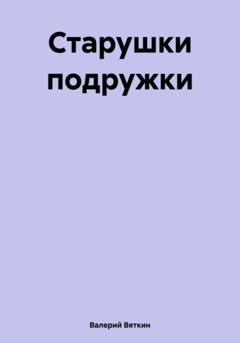 Обложка книги «Старушки подружки» — Валерий Вяткин
