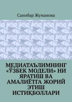 Обложка книги «Медиатаълимнинг «ўзбек модели» ни яратиш ва амалиётга жорий этиш истиқболлари» — Санобар Жуманова