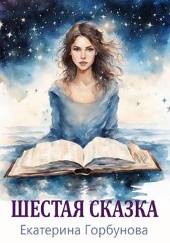 Обложка книги «Шестая сказка» — Екатерина Горбунова