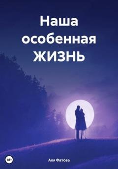 Обложка книги «Наша особенная ЖИЗНЬ» — Аля Фатова