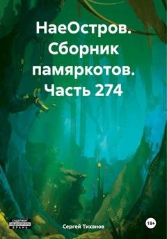 Обложка книги «НаеОстров. Сборник памяркотов. Часть 274» — Сергей Ефимович Тиханов