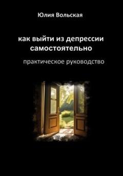 Обложка книги «Как выйти из депрессии самостоятельно. Практическое руководство» — Юлия Вольская