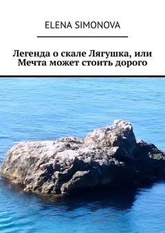 Обложка книги «Легенда о скале Лягушка, или Мечта может стоить дорого» — Elena Simonova