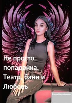 Обложка книги «Не просто попаданка. Театр, бани и любовь» — Елена Николаевна Маруфенина