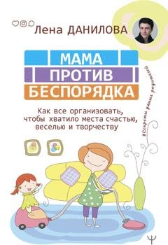Обложка книги «Мама против беспорядка. Как все организовать, чтобы хватило места счастью, веселью и творчеству» — Лена Данилова