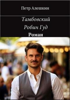 Обложка книги «Тамбовский Робин Гуд» — Пётр Алёшкин