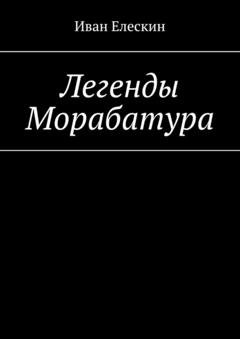 Обложка книги «Легенды Морабатура» — Иван Елескин