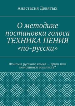 Обложка книги «О методике постановки голоса «Техника пения „по-русски“». Фонемы русского языка – враги или помощники вокалиста?» — Анастасия Девятых