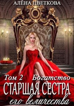 Обложка книги «Старшая сестра его величества. Богатство. Шаг 1» — Алёна Цветкова