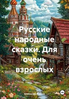 Обложка книги «Русские народные сказки. Для очень взрослых» — Александр Жарких