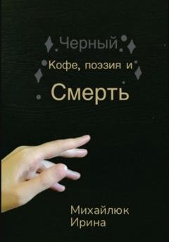 Обложка книги «Чёрный кофе, поэзия и смерть» — Ирина Михайлюк