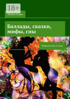 Обложка книги «Баллады, сказки, мифы, сны. Мифомистика 21 века» — Любовь Сушко