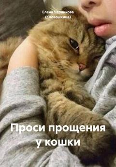 Обложка книги «Проси прощения у кошки» — Елена Черникова (Колеошкина)