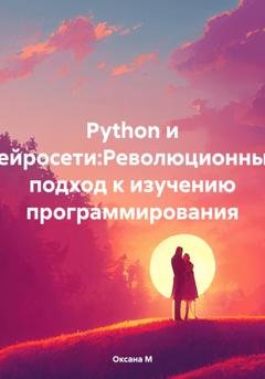 Обложка книги «Python и нейросети:Революционный подход к изучению программирования» — Оксана М