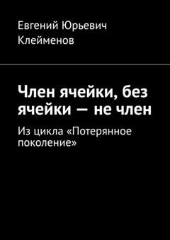 Обложка книги «Член ячейки, без ячейки – не член. Из цикла «Потерянное поколение»» — Евгений Юрьевич Клейменов