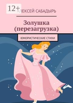 Обложка книги «Золушка (перезагрузка). Юмористические стихи» — Алексей Сабадырь