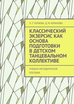 Обложка книги «Классический экзерсис как основа подготовки в детском танцевальном коллективе. Учебно-методическое пособие» — Л. Т. Галиева