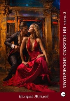 Обложка книги «Эротические сюжеты ИИ. Часть 2» — Валерий Жиглов