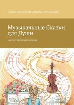 Обложка книги «Музыкальные сказки для души. Сказкотерапия для взрослых» — Сказочная кухня Оксаны Степановой