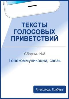 Обложка книги «Тексты голосовых приветствий. Сборник 8. Телекоммуникации, связь» — Александр Грабарь