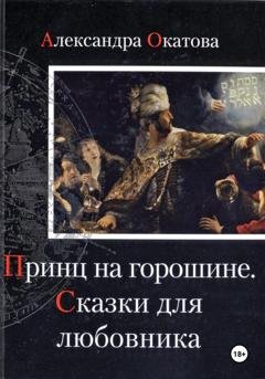 Обложка книги «Принц на горошине. Сказки для любовника» — Александра Окатова