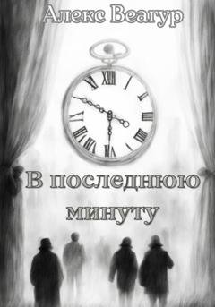 Обложка книги «В последнюю минуту» — Алекс Веагур