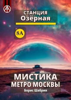 Обложка книги «Станция Озёрная 8А. Мистика метро Москвы» — Борис Шабрин