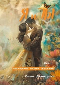 Обложка книги «Я и Ты. Книга 1. Ощущения наших желаний» — Саша Демитрова