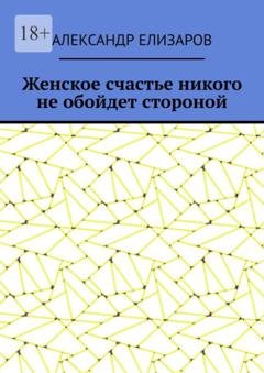 Обложка книги «Женское счастье никого не обойдет стороной» — Александр Елизаров