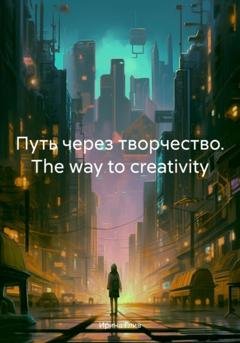 Обложка книги «Путь через творчество. The way to creativity» — Ирина Глив