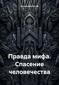 Обложка книги «Правда мифа. Спасение человечества» — Александр Киселёв