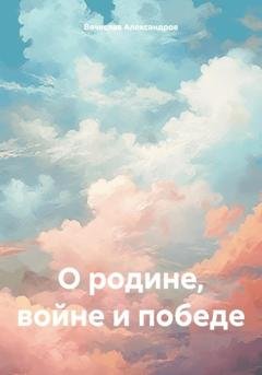 Обложка книги «О родине, войне и победе» — Вячеслав Григорьевич Александров