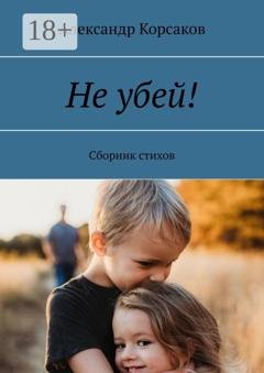 Обложка книги «Не убей! Сборник стихов» — Александр Корсаков