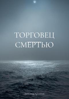 Обложка книги «Торговец смертью» — Александр Арсентьев