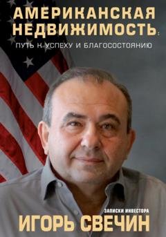 Обложка книги «Американская недвижимость: путь к успеху и благосостоянию. Записки инвестора» — Игорь Свечин