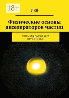 Обложка книги «Физические основы акселераторов частиц. Формула OMEGA и ее применение» — ИВВ
