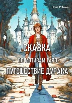 Обложка книги «Сказка по мотивам Таро. Путешествие Дурака» — Елена Петрова