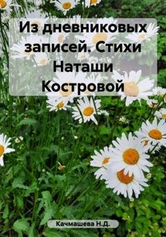 Обложка книги «Из дневниковых записей. Стихи Наташи Костровой» — Н.Д. Качмашева