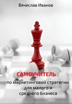 Обложка книги «Самоучитель по маркетинговой стратегии для малого и среднего бизнеса.» — Вячеслав Викторович Иванов